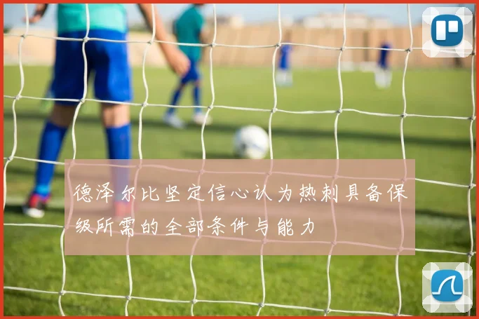 德泽尔比坚定信心认为热刺具备保级所需的全部条件与能力