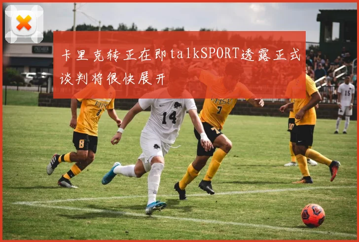 卡里克转正在即talkSPORT透露正式谈判将很快展开