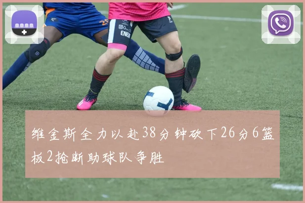 维金斯全力以赴38分钟砍下26分6篮板2抢断助球队争胜