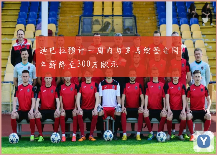 迪巴拉预计一周内与罗马续签合同年薪降至300万欧元