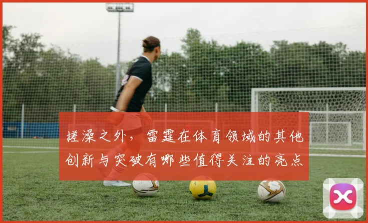 搓澡之外，雷霆在体育领域的其他创新与突破有哪些值得关注的亮点