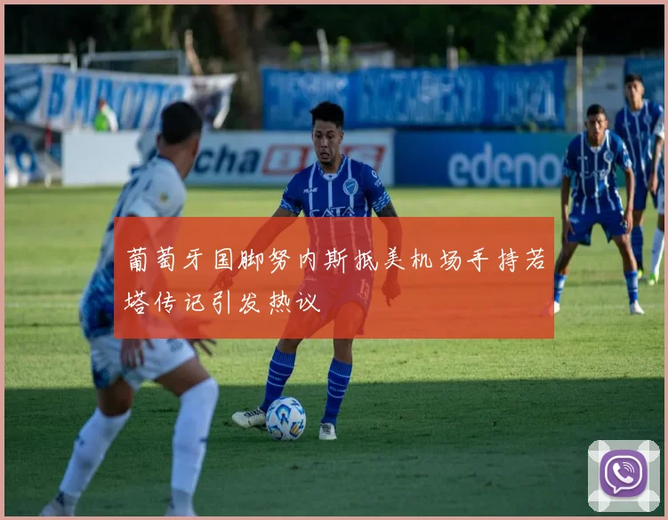 葡萄牙国脚努内斯抵美机场手持若塔传记引发热议