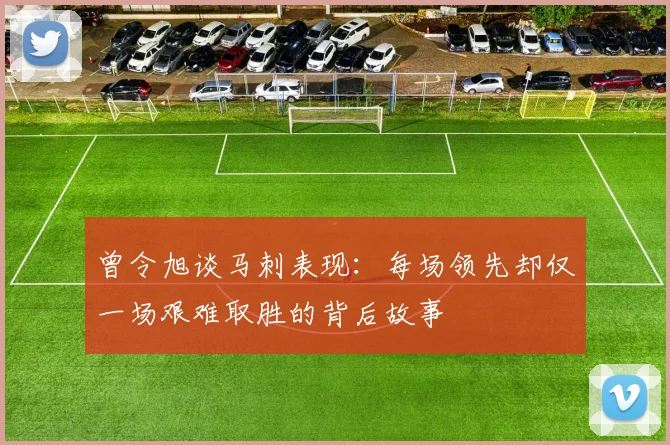 曾令旭谈马刺表现：每场领先却仅一场艰难取胜的背后故事